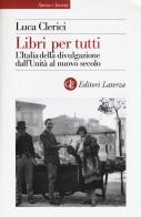 Libri per tutti. L'Italia della divulgazione dall'Unità al nuovo secolo di Luca Clerici edito da Laterza