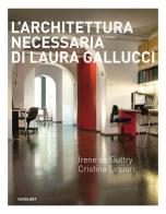 L' architettura necessaria di Laura Gallucci. Ediz. illustrata di Irene De Guttry, Cristina Liquori edito da Quodlibet