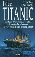 I due Titanic. L'enigma di un disastro voluto e di una truffa colossale. Il vero Titanic non è mai partito di Robin Gardiner, Van der Vat Dan edito da Piemme