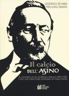 Il calcio dell'Asino. Il calvario di un giornale ribelle (1892-1925) e del suo direttore Giovanni de Nava (Giva) di Ludovica De Nava, Pier Luigi Zanata edito da Pellegrini