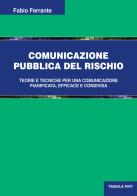 Comunicazione pubblica del rischio. Teorie e tecniche per una comunicazione pianificata, efficace e condivisa di Fabio Ferrante edito da Tabula Fati