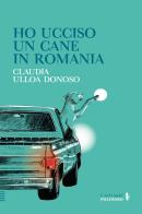 Ho ucciso un cane in Romania di Claudia Ulloa Donoso edito da Alessandro Polidoro Editore