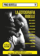 La fotografia ribelle. Paola Agosti, Diane Arbus, Eve Arnold, Lisetta Carmi, Annie Leibovitz, Vivian Maier, Tina Modotti, Gerda Taro, Francesca Woodman e le altre. Stor di Pino Bertelli edito da Edizioni Interno4