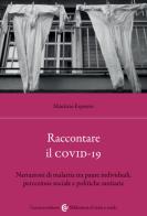 Raccontare il covid-19. Narrazioni di malattia tra paure individuali, percezione sociale e politiche sanitarie di Maurizio Esposito edito da Carocci