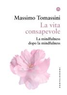 La vita consapevole. La mindfulness dopo la mindfulness di Massimo Tomassini edito da Castelvecchi