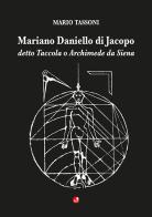 Mariano Daniello di Jacopo detto Taccola o Archimede da Siena di Mario Tassoni edito da Betti Editrice