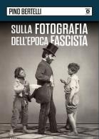 Sulla fotografia dell'epoca fascista di Pino Bertelli edito da Edizioni Interno4