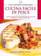 Cucina facile di pesce di Luca Giovanni Pappalardo edito da Newton Compton Editori