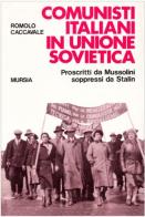 Comunisti italiani in Unione Sovietica. Proscritti da Mussolini soppressi da Stalin di Romolo Caccavale edito da Ugo Mursia Editore