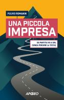 Una piccola impresa. Da partita IVA a srl (senza perdere la testa) di Fulvio Romanin edito da Apogeo