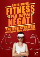 Fitness per super negati. 7 potenti strategie per un corpo magro, sexy e in forma di David J. Mayer edito da StreetLib