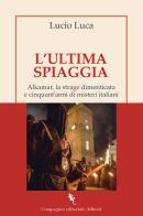 L'ultima spiaggia. Alkamar, la strage dimenticata e cinquant'anni di misteri italiani di Lucio Luca edito da Compagnia Editoriale Aliberti