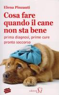 Cosa fare quando il cane non sta bene. Prima diagnosi, prime cure, pronto soccorso di Elena Pinzauti edito da Edizioni Sì