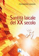 Santità laicale del XX secolo di Piersandro Vanzan edito da Editrice Elledici