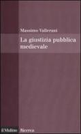 La giustizia pubblica medievale di Massimo Vallerani edito da Il Mulino