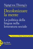 Decolonizzare la mente. La politica della lingua nella letteratura africana di Thiong'o Ngugi Wa edito da Jaca Book
