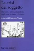 La crisi del soggetto. Marxismo e filosofia in Italia negli anni Settanta e Ottanta edito da Carocci