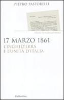 17 marzo 1861. L'Inghilterra e l'unità d'Italia di Pietro Pastorelli edito da Rubbettino