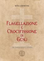 Flagellazione e crocifissione di Gesù. Tra narrazione e storia di Rita Libertini edito da Michele Biallo Editore