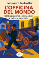 L'officina del mondo. L'artigianato tra lotte sociali e cultura materiale di Giovanni Rubattu edito da SBS Edizioni