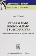 Federalismo, regionalismo e sussidarietà. Forme di limitazione al potere centrale di Luca Pietro Vanoni edito da Giappichelli