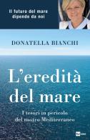 L' eredità del mare. I tesori in pericolo del nostro Mediterraneo di Donatella Bianchi, Marco Papola edito da Rai Libri