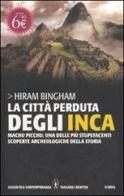 La città perduta degli inca. Machu Picchu: una delle più stupefacenti scoperte archeologiche della storia di Hiram Bingham edito da Newton Compton