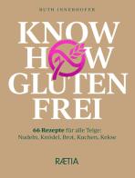 Know how glutenfrei. 66 Rezepte für alle Teige: Nudeln, Knödel, Brot, Kuchen, Kekse di Ruth Innerhofer edito da Raetia