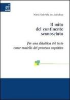 Il mito del continente sconosciuto. Per una didattica del testo come modello del processo cognitivo di Maria Gabriella De Judicibus edito da Aracne