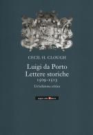 Luigi da Porto. Lettere storiche 1509-1513. Un'edizione critica di Cecil H. Clough edito da Angelo Colla Editore