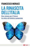 La rinascita dell'Italia. Una visione per il futuro tra etica ed estetica aumentate di Francesco Morace edito da EGEA