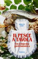 Il pesce a tavola. Enciclopedia gastronomica di N. Lyon edito da Ugo Mursia Editore