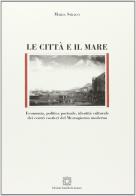 Le città e il mare. Economia, politica portuale, identità culturale dei centri costieri del Mezzogiorno moderno di Maria Sirago edito da Edizioni Scientifiche Italiane