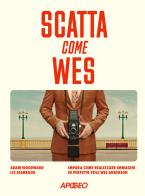 Scatta come Wes. Impara come realizzare immagini in perfetto stile Wes Anderson di Adam Woodward, Liz Seabrook edito da Apogeo