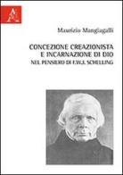 Concezione creazionista e incarnazione di Dio nel pensiero di F.W.J. Schelling di Maurizio Mangiagalli edito da Aracne