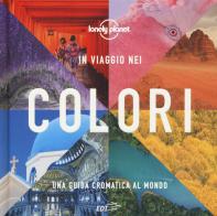 In viaggio nei colori. Una Guida cromatica al mondo. Ediz. illustrata edito da Lonely Planet Italia