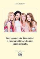 Noi stupende femmine e meravigliose donne (innamorate) di Eva Amore edito da Montedit