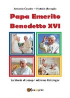 Papa emerito Benedetto XVI. La storia di Joseph Aloisius Ratzinger di Antonio Cospito, Natale Maroglio edito da Youcanprint