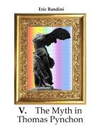V. The myth in Thomas Pynchon. Literary essay about the first three novel of Thomas Pynchon, chiefly on "V:" di Eric Bandini edito da StreetLib
