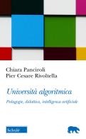Università algoritmica. Pedagogie, didattica, intelligenza artificiale di Pier Cesare Rivoltella, Chiara Panciroli edito da Scholé