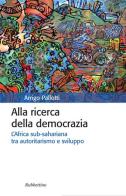 Alla ricerca della democrazia. L'Africa sub-sahariana tra autoritarismo e sviluppo di Arrigo Pallotti edito da Rubbettino