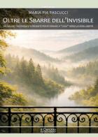 Oltre le sbarre dell'invisibile. Un viaggio tra passato e presente per ritornare a " casa" verso la vera libertà di Maria Pia Pascucci edito da Il Cerchio