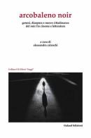 Arcobaleno noir. Genesi, dispora e nuovo cittadinanze del noir fra cinema e letteratura edito da Galaad Edizioni
