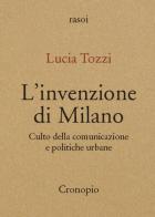 L'invenzione di Milano. Culto della comunicazione e politiche urbane. Nuova ediz. di Lucia Tozzi edito da Cronopio