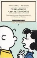 Parliamone, Charlie Brown! Come sopravvivere alla propria famiglia con l'aiuto dei Peanuts di Abraham J. Twerski edito da Mondadori