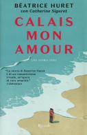 Calais mon amour di Catherine Siguret, Beatrice Huret edito da Rizzoli