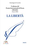 La libertà. 10ª edizione del premio internazionale di poesia Orazio edito da Gruppo Albatros Il Filo