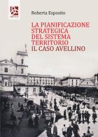 La pianificazione strategica del Sistema territorio. Il caso Avellino di Roberta Esposito edito da Delta 3