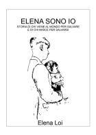 Elena sono io. Storia di chi viene al mondo per salvare e di chi nasce per salvarsi di Elena Loi edito da Youcanprint