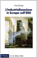 L' industrializzazione in Europa nell'800 di Tom Kemp edito da Il Mulino